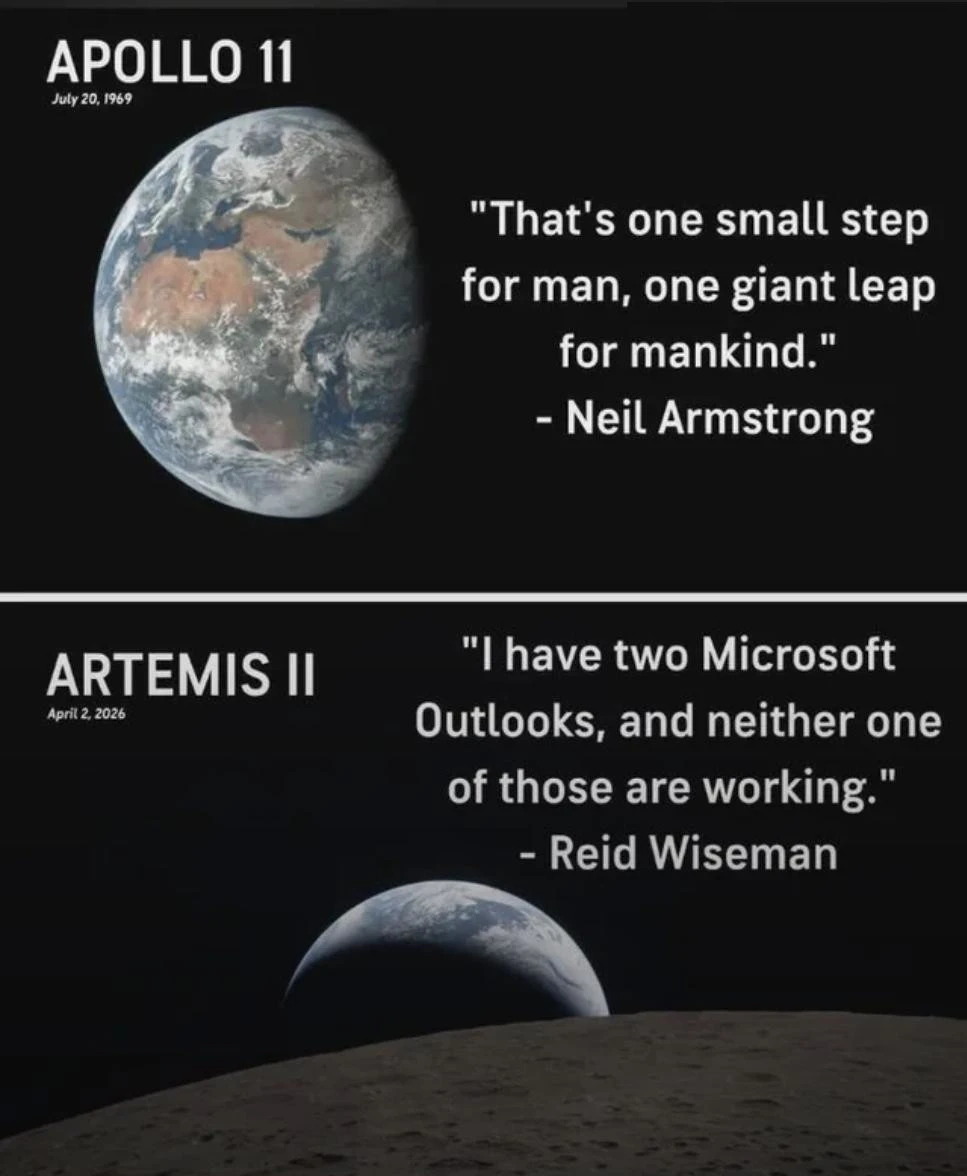 Apollo 11: "That's one small step for man, one giant leap for mankind." Neil Armstrong

Artemis II: "I have two Microsoft Outlook, and neither one of those is working." Reid Wiseman